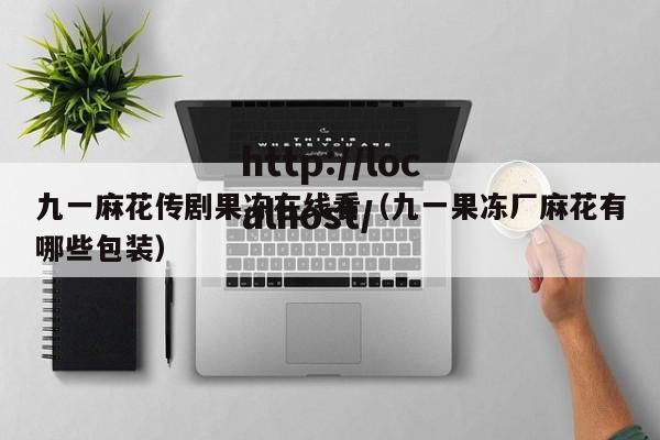 九一麻花传剧果冻在线看（九一果冻厂麻花有哪些包装）
