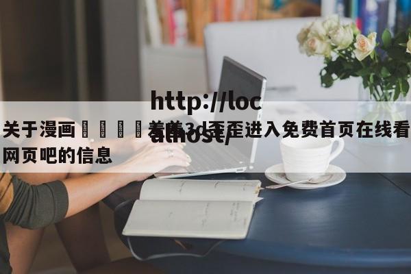 关于漫画🈲羞羞3d歪歪进入免费首页在线看网页吧的信息